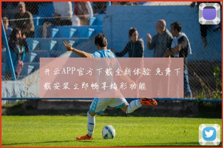 开云APP官方下载全新体验 免费下载安装立即畅享精彩功能