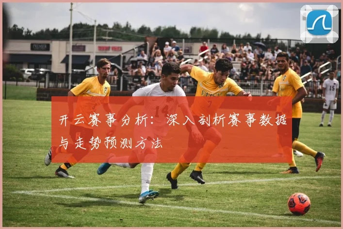 开云赛事分析：深入剖析赛事数据与走势预测方法