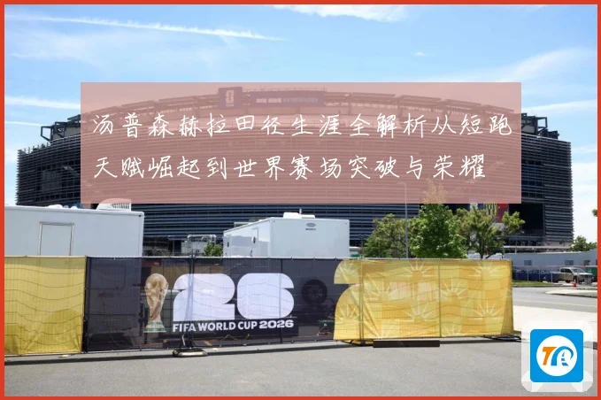 汤普森赫拉田径生涯全解析从短跑天赋崛起到世界赛场突破与荣耀