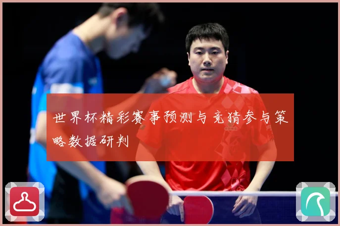 世界杯精彩赛事预测与竞猜参与策略数据研判