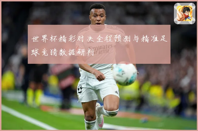 世界杯精彩对决全程预测与精准足球竞猜数据研判