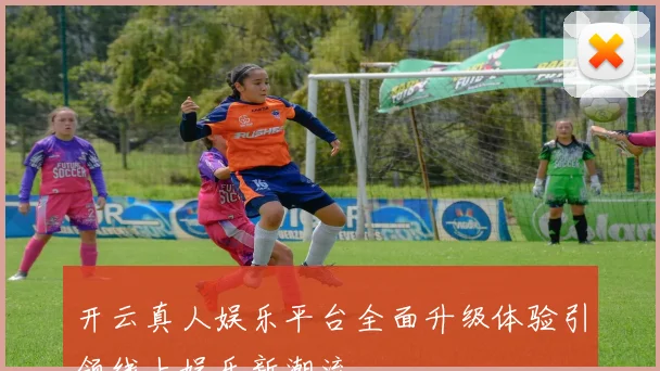 开云真人娱乐平台全面升级体验引领线上娱乐新潮流