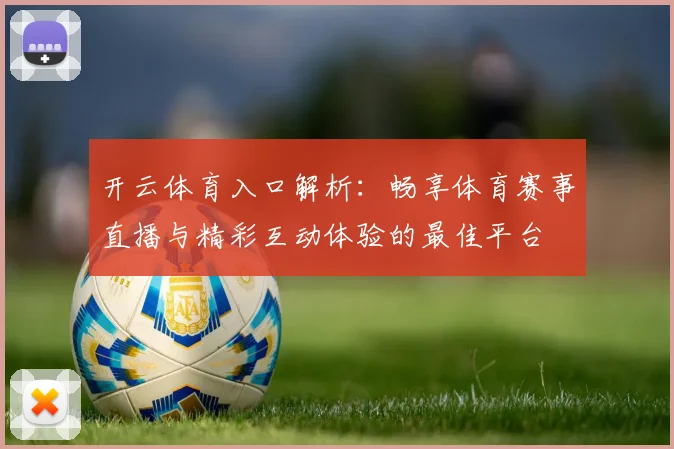 开云体育入口解析：畅享体育赛事直播与精彩互动体验的最佳平台