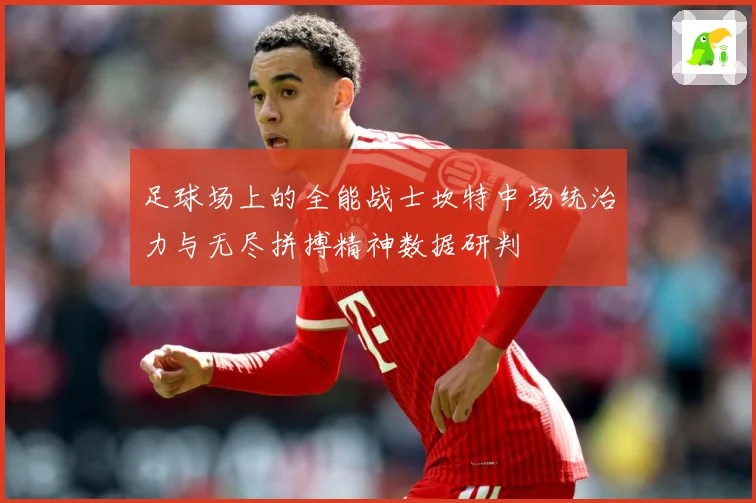 足球场上的全能战士坎特中场统治力与无尽拼搏精神数据研判
