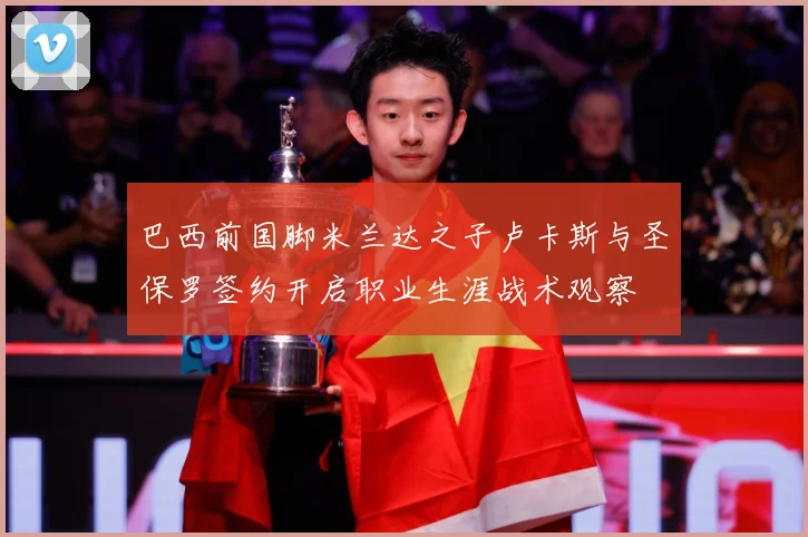 巴西前国脚米兰达之子卢卡斯与圣保罗签约开启职业生涯战术观察
