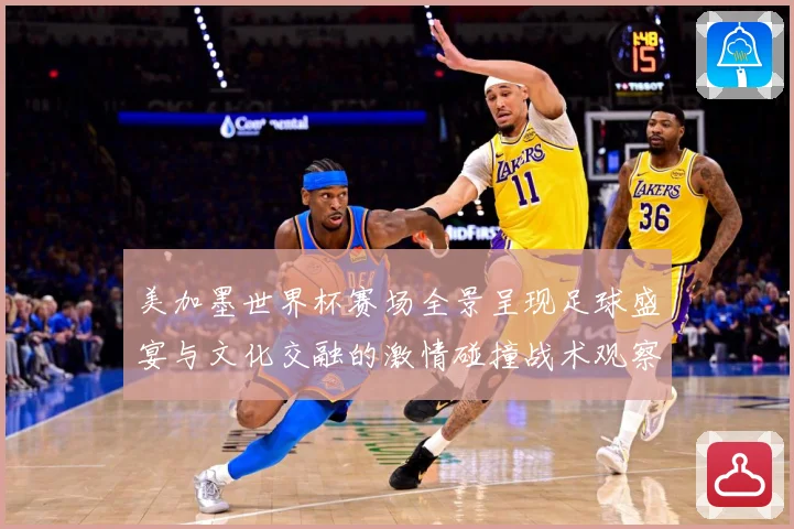 美加墨世界杯赛场全景呈现足球盛宴与文化交融的激情碰撞战术观察