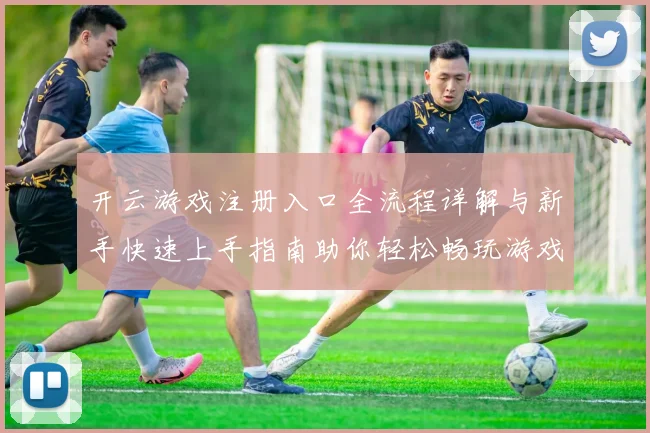 开云游戏注册入口全流程详解与新手快速上手指南助你轻松畅玩游戏平台