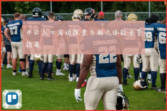 开云入口周边探索与潮流体验全景指南