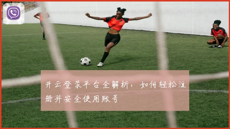 开云登录平台全解析，如何轻松注册并安全使用账号
