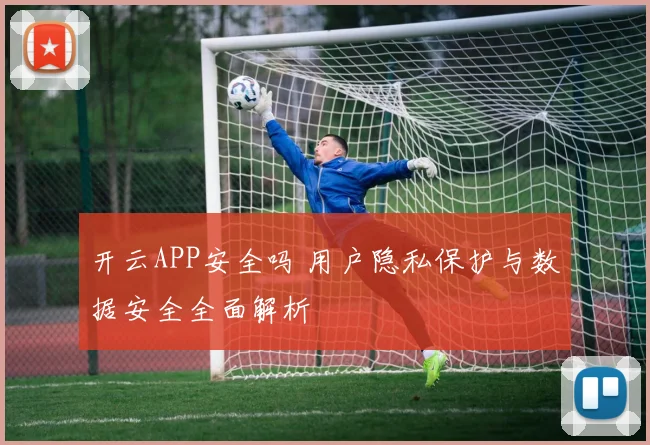 开云APP安全吗 用户隐私保护与数据安全全面解析