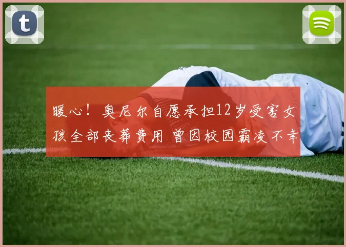 暖心！奥尼尔自愿承担12岁受害女孩全部丧葬费用 曾因校园霸凌不幸离世