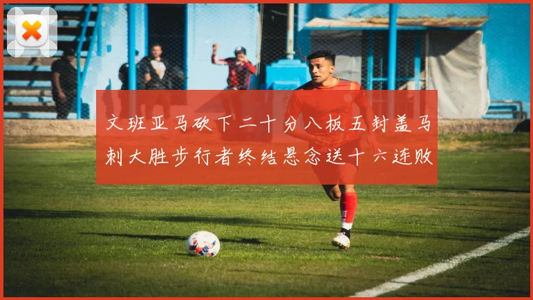 文班亚马砍下二十分八板五封盖马刺大胜步行者终结悬念送十六连败