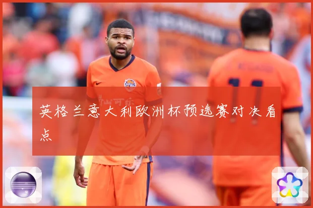 英格兰意大利欧洲杯预选赛对决看点