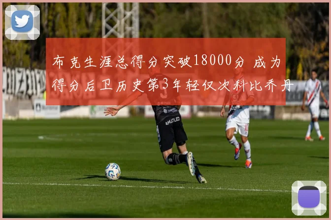 布克生涯总得分突破18000分 成为得分后卫历史第3年轻仅次科比乔丹