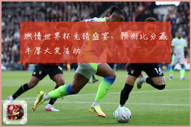 燃情世界杯竞猜盛宴，预测比分赢丰厚大奖活动