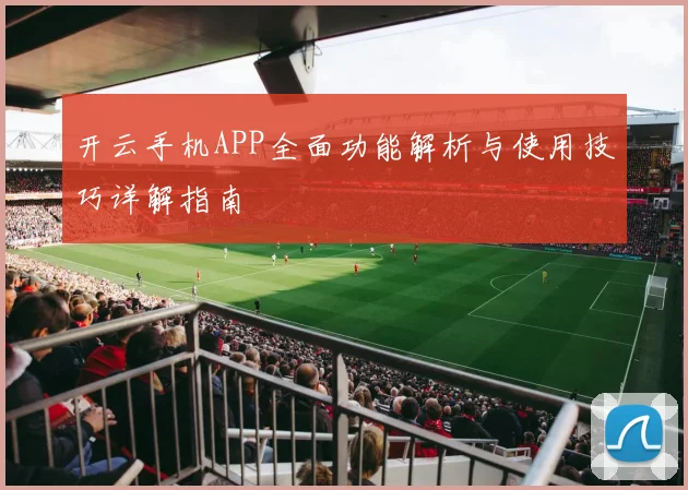 开云手机APP全面功能解析与使用技巧详解指南