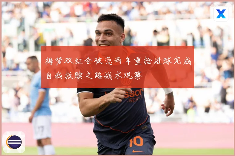 梅努双红会破荒两年重拾进球完成自我救赎之路战术观察