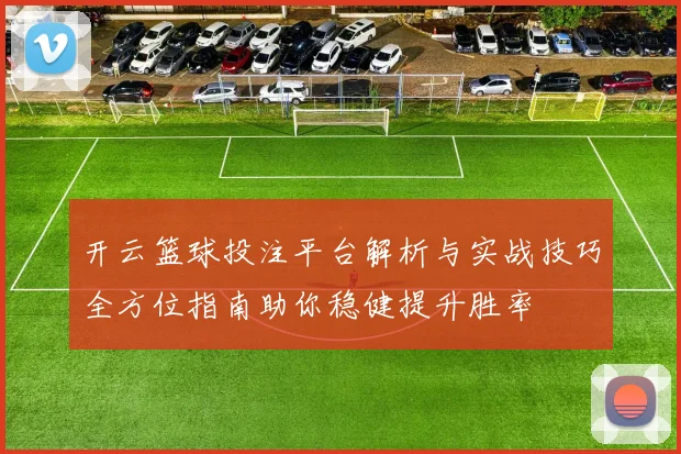 开云篮球投注平台解析与实战技巧全方位指南助你稳健提升胜率