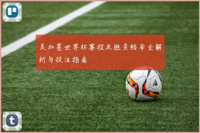 美加墨世界杯赛程及胜负赔率全解析与投注指南