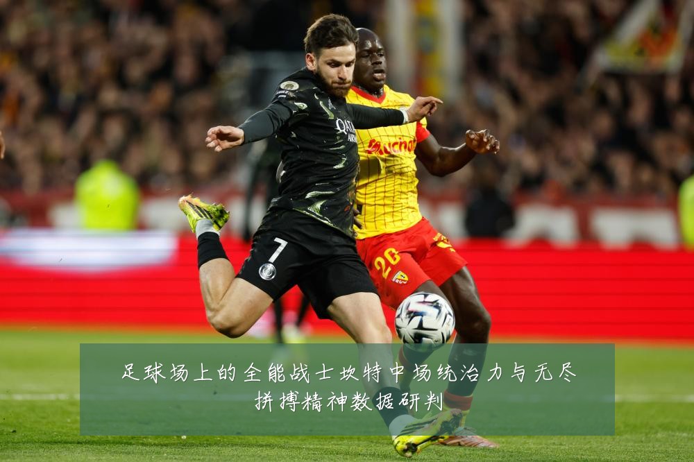 足球场上的全能战士坎特中场统治力与无尽拼搏精神数据研判