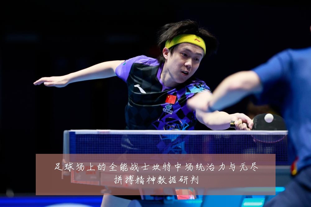 足球场上的全能战士坎特中场统治力与无尽拼搏精神数据研判