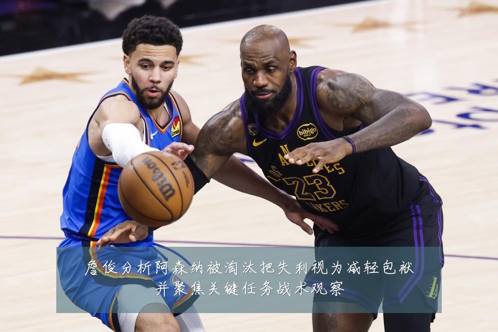 詹俊分析阿森纳被淘汰把失利视为减轻包袱并聚焦关键任务战术观察