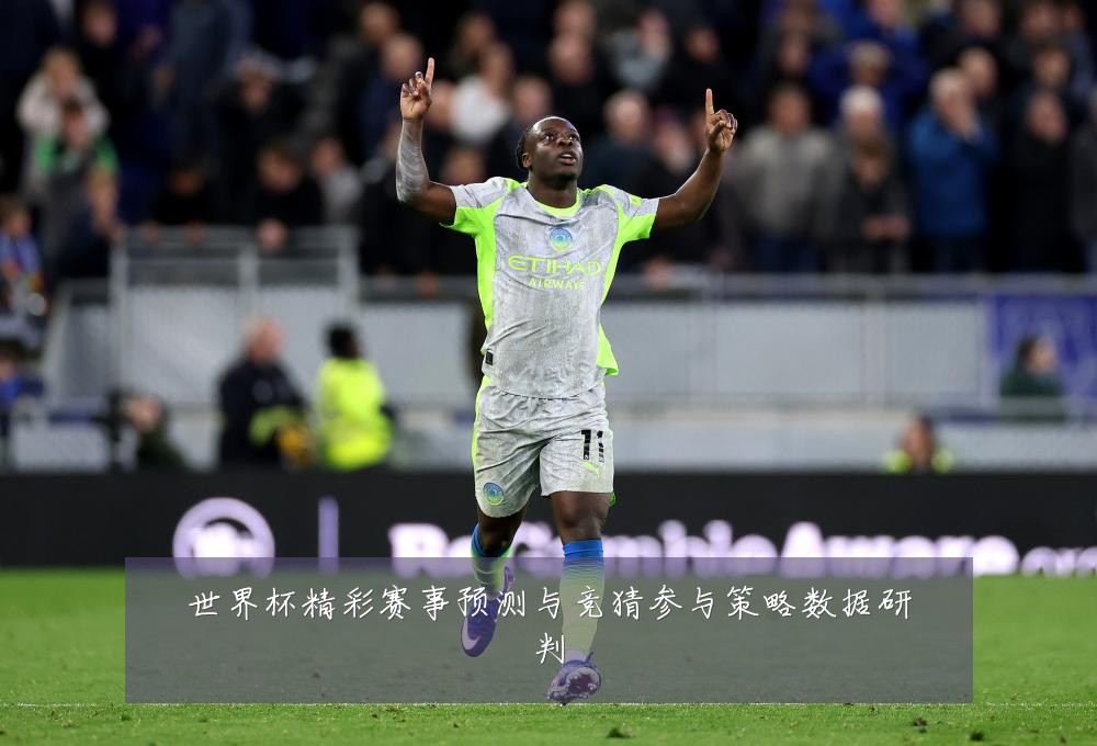 世界杯精彩赛事预测与竞猜参与策略数据研判