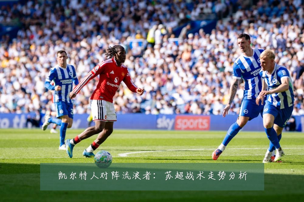 凯尔特人对阵流浪者：苏超战术走势分析